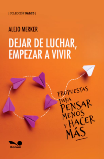 Dejar de luchar, empezar a vivir. Propuestas para pensar menos y hacer más