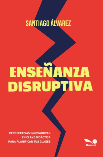 Enseñanza disruptiva. Perspectivas innovadoras en clave didáctica para planificar tus clases