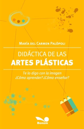 Didáctica de las artes plásticas. Te lo digo con la imagen ¿Cómo aprender? ¿Cómo enseñar?